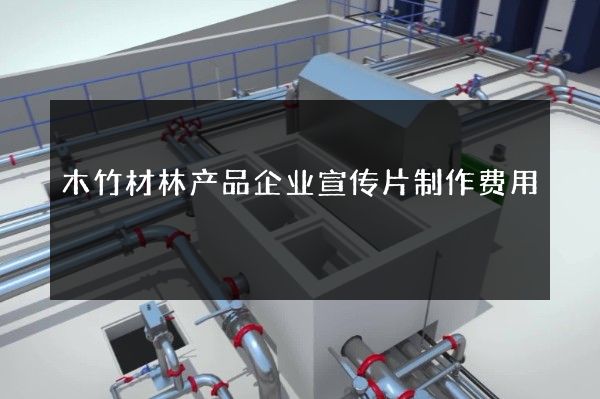 木竹材林产品企业宣传片制作费用