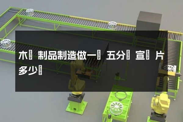 木質制品制造做一個五分鐘宣傳片多少錢