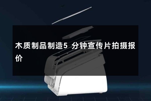 木质制品制造5分钟宣传片拍摄报价