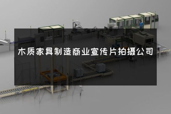 木质家具制造商业宣传片拍摄公司
