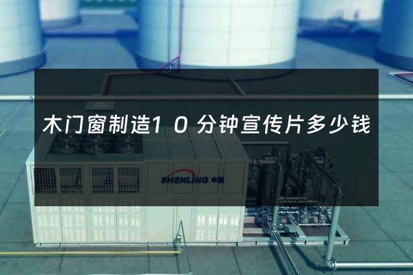 木门窗制造10分钟宣传片多少钱