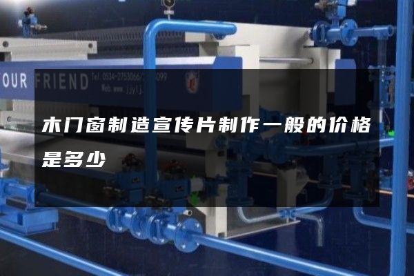 木门窗制造宣传片制作一般的价格是多少