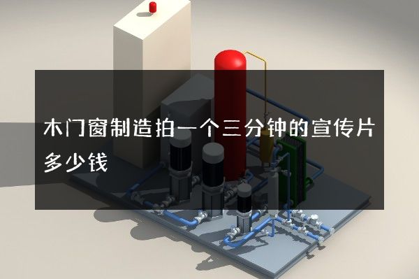 木门窗制造拍一个三分钟的宣传片多少钱
