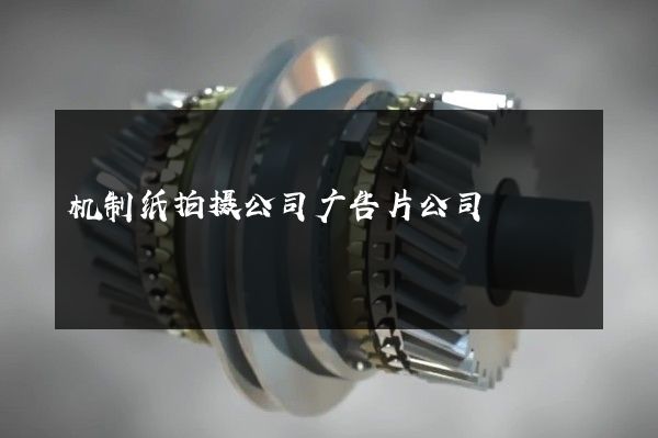 机制纸拍摄公司广告片公司