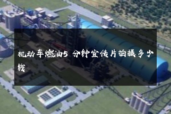机动车燃油5分钟宣传片拍摄多少钱