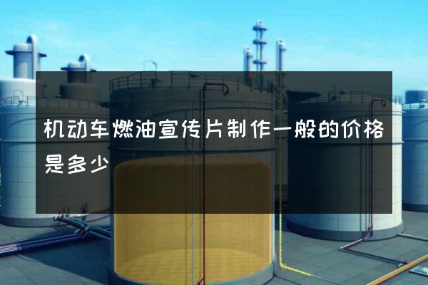 机动车燃油宣传片制作一般的价格是多少