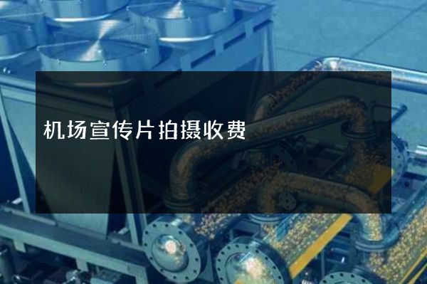 机场宣传片拍摄收费