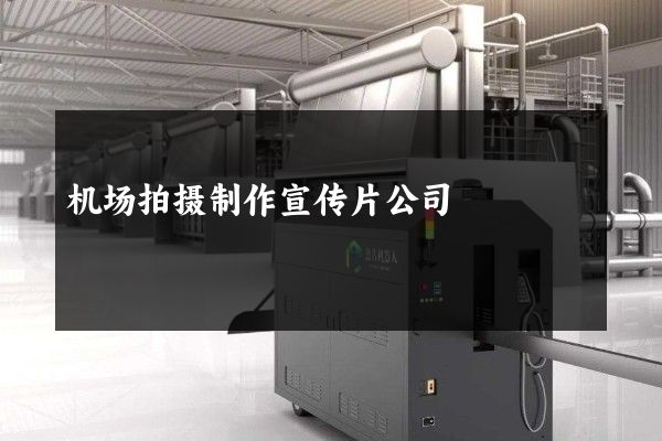 机场拍摄制作宣传片公司