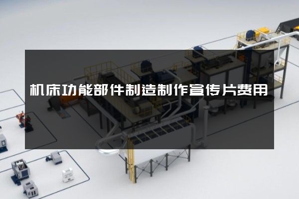 机床功能部件制造制作宣传片费用