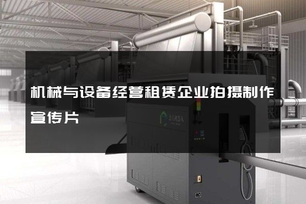 机械与设备经营租赁企业拍摄制作宣传片