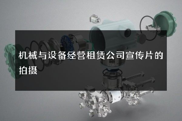 机械与设备经营租赁公司宣传片的拍摄