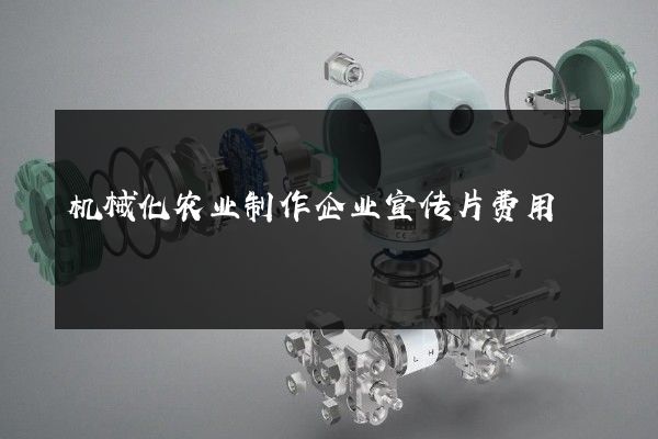 机械化农业制作企业宣传片费用