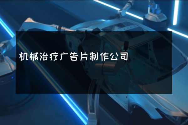 机械治疗广告片制作公司