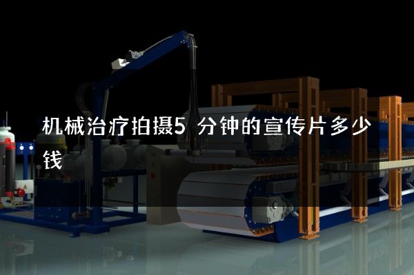 机械治疗拍摄5分钟的宣传片多少钱