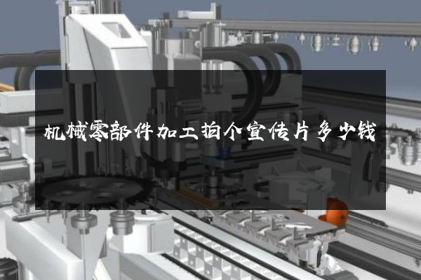 机械零部件加工拍个宣传片多少钱