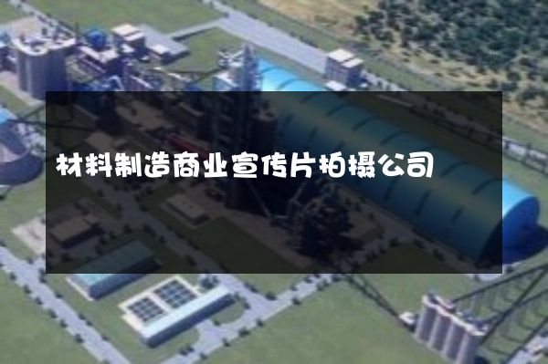 材料制造商业宣传片拍摄公司