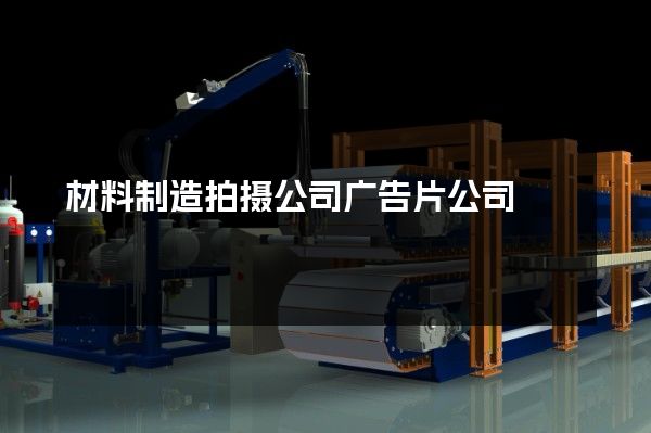 材料制造拍摄公司广告片公司