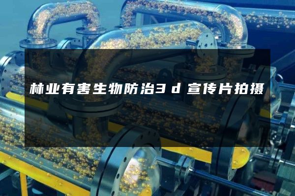 林业有害生物防治3d宣传片拍摄