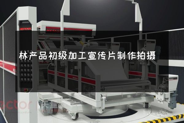 林产品初级加工宣传片制作拍摄