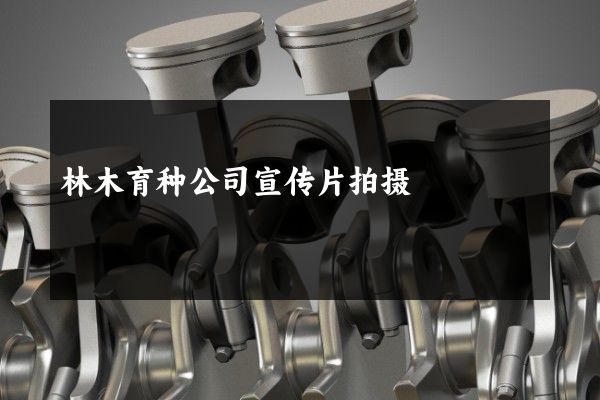 林木育种公司宣传片拍摄