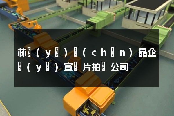 林業(yè)產(chǎn)品企業(yè)宣傳片拍攝公司