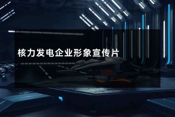 核力发电企业形象宣传片