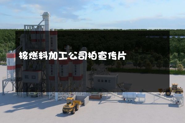 核燃料加工公司拍宣传片