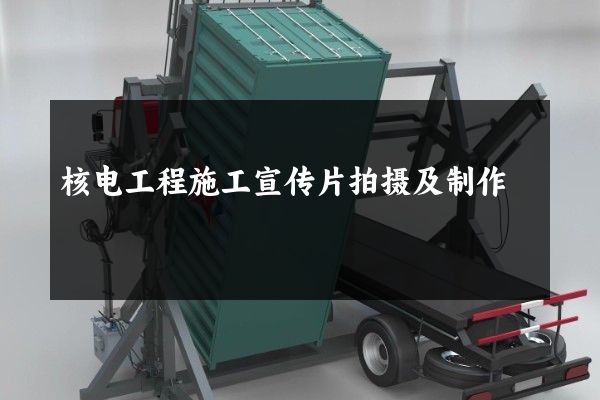 核电工程施工宣传片拍摄及制作