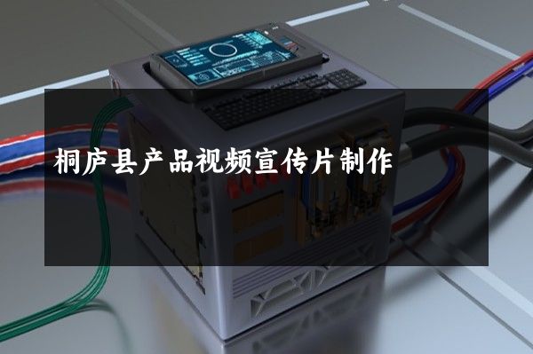 桐庐县产品视频宣传片制作