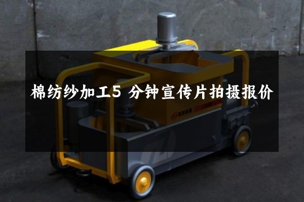 棉纺纱加工5分钟宣传片拍摄报价
