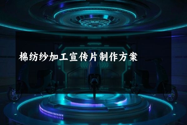 棉纺纱加工宣传片制作方案