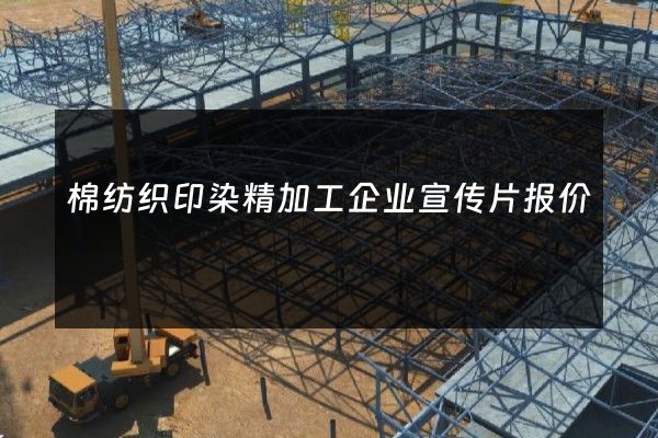 棉纺织印染精加工企业宣传片报价