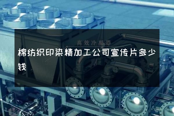 棉纺织印染精加工公司宣传片多少钱