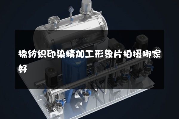 棉纺织印染精加工形象片拍摄哪家好