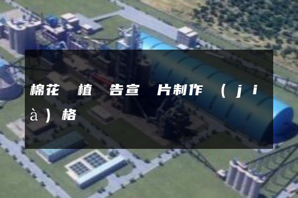 棉花種植廣告宣傳片制作價(jià)格