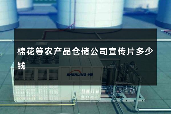 棉花等农产品仓储公司宣传片多少钱