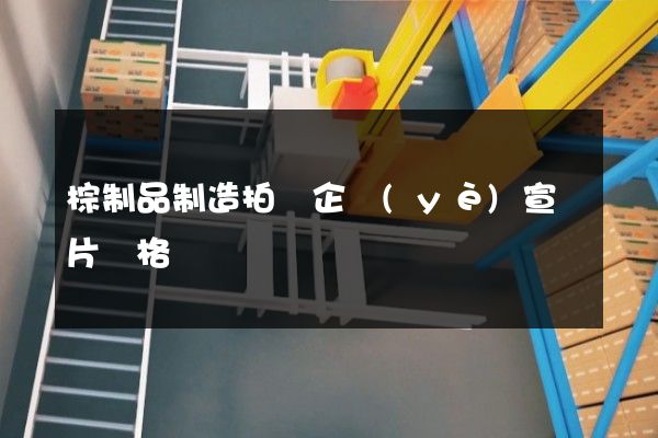 棕制品制造拍攝企業(yè)宣傳片價格