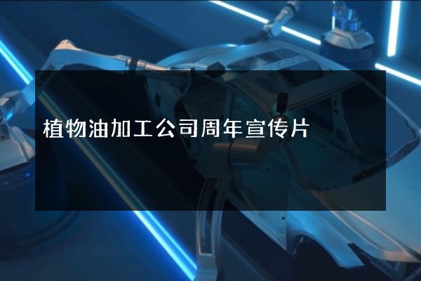 植物油加工公司周年宣传片