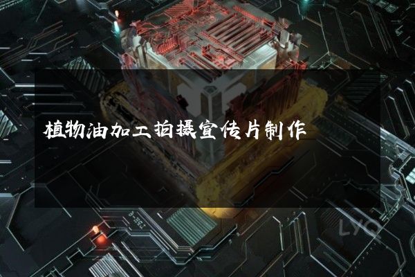 植物油加工拍摄宣传片制作