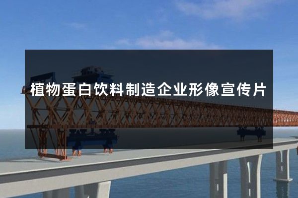 植物蛋白饮料制造企业形像宣传片