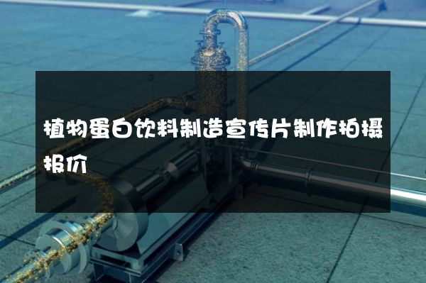 植物蛋白饮料制造宣传片制作拍摄报价