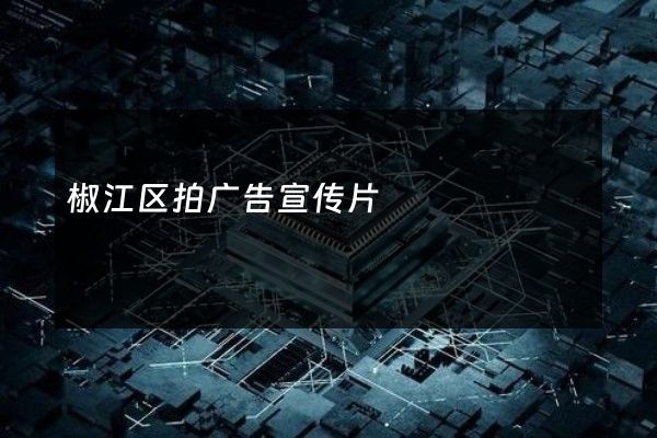 椒江区拍广告宣传片
