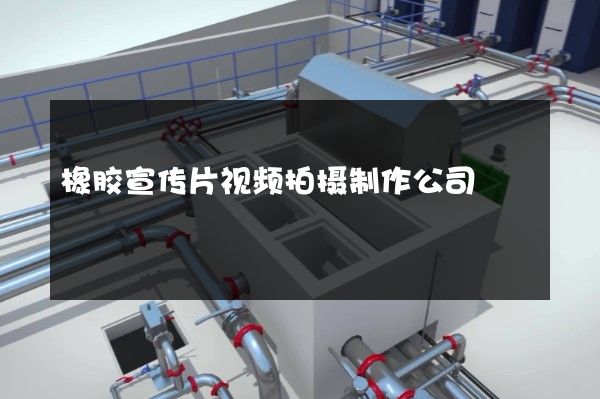 橡胶宣传片视频拍摄制作公司