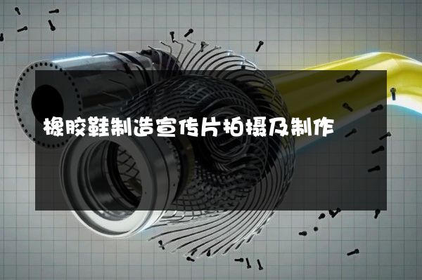 橡胶鞋制造宣传片拍摄及制作