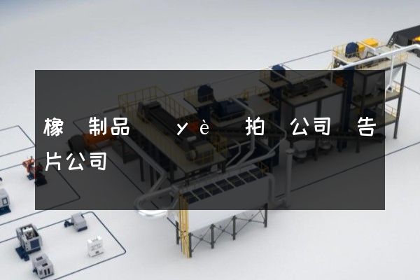 橡膠制品業(yè)拍攝公司廣告片公司
