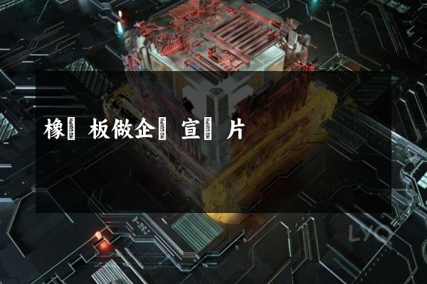 橡膠板做企業宣傳片 橡膠板做企業宣傳片