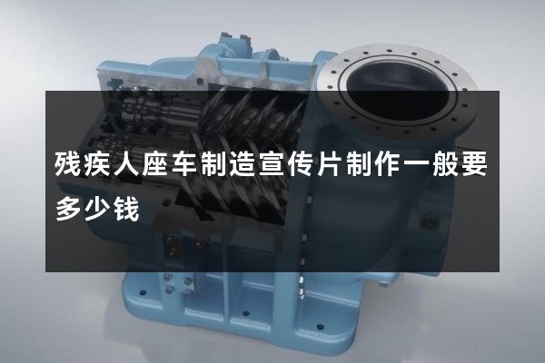 残疾人座车制造宣传片制作一般要多少钱