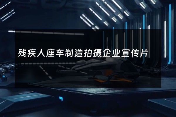 残疾人座车制造拍摄企业宣传片