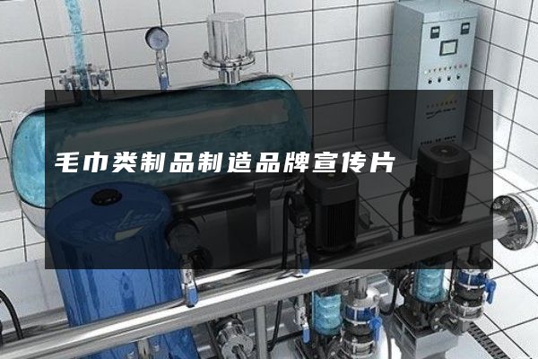 毛巾类制品制造品牌宣传片