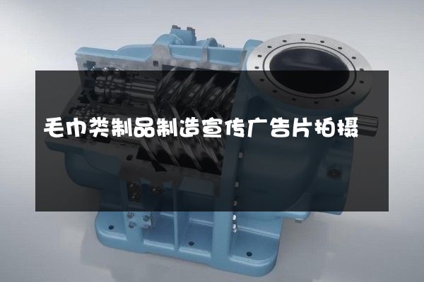 毛巾类制品制造宣传广告片拍摄